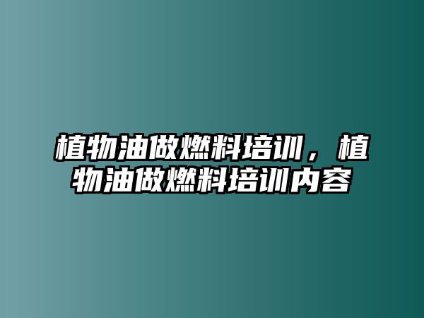 植物油做燃料培訓(xùn)，植物油做燃料培訓(xùn)內(nèi)容