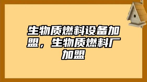 生物質燃料設備加盟，生物質燃料廠加盟