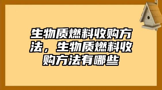 生物質(zhì)燃料收購(gòu)方法，生物質(zhì)燃料收購(gòu)方法有哪些