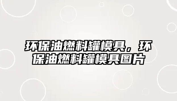 環(huán)保油燃料罐模具，環(huán)保油燃料罐模具圖片