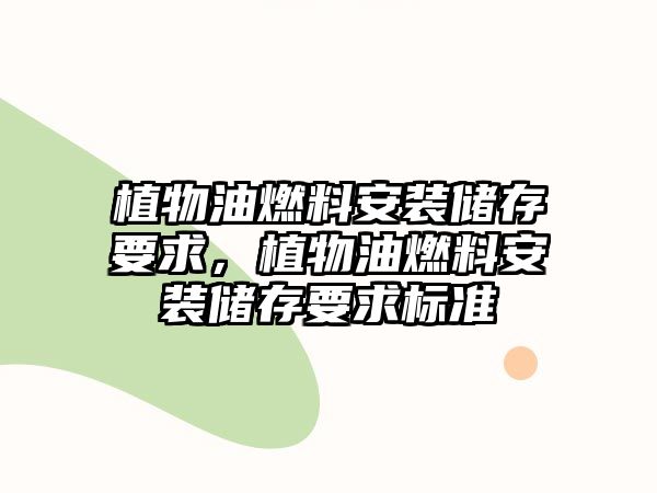 植物油燃料安裝儲(chǔ)存要求，植物油燃料安裝儲(chǔ)存要求標(biāo)準(zhǔn)