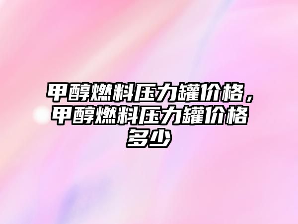 甲醇燃料壓力罐價格，甲醇燃料壓力罐價格多少