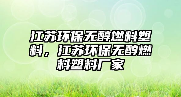 江蘇環(huán)保無醇燃料塑料，江蘇環(huán)保無醇燃料塑料廠家