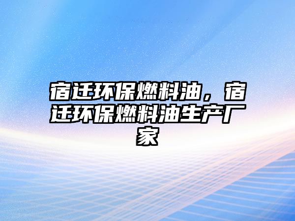 宿遷環(huán)保燃料油，宿遷環(huán)保燃料油生產(chǎn)廠家