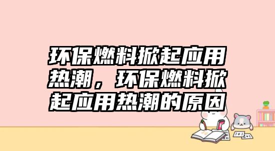 環(huán)保燃料掀起應用熱潮，環(huán)保燃料掀起應用熱潮的原因