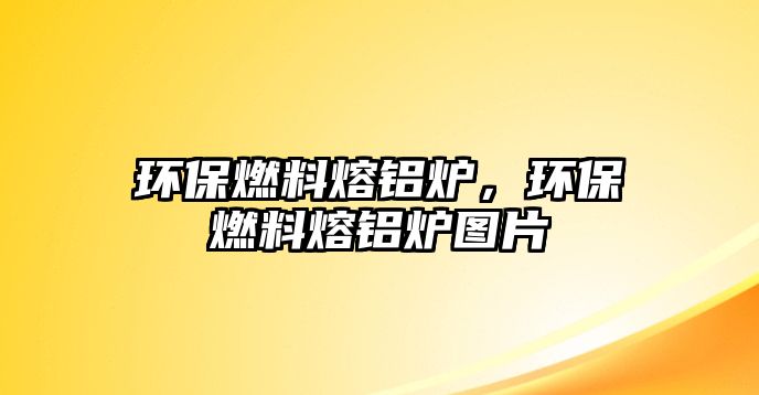 環(huán)保燃料熔鋁爐，環(huán)保燃料熔鋁爐圖片