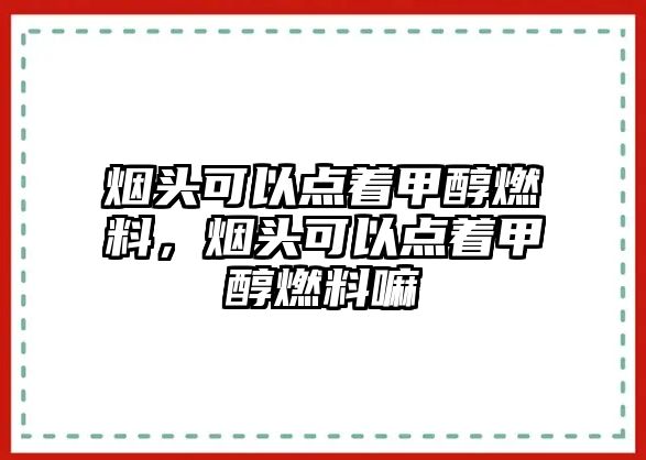 煙頭可以點著甲醇燃料，煙頭可以點著甲醇燃料嘛