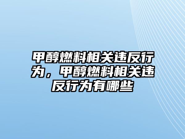 甲醇燃料相關(guān)違反行為，甲醇燃料相關(guān)違反行為有哪些