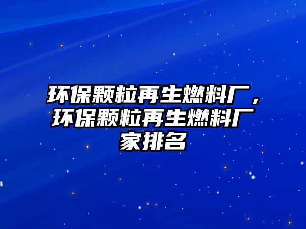 環(huán)保顆粒再生燃料廠，環(huán)保顆粒再生燃料廠家排名