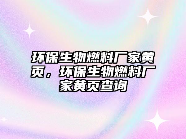 環(huán)保生物燃料廠家黃頁，環(huán)保生物燃料廠家黃頁查詢