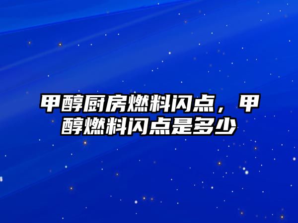 甲醇廚房燃料閃點，甲醇燃料閃點是多少