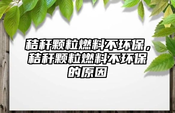 秸稈顆粒燃料不環(huán)保，秸稈顆粒燃料不環(huán)保的原因