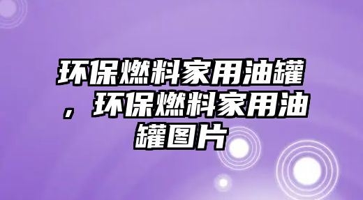 環(huán)保燃料家用油罐，環(huán)保燃料家用油罐圖片