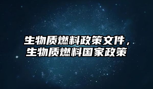 生物質(zhì)燃料政策文件，生物質(zhì)燃料國家政策