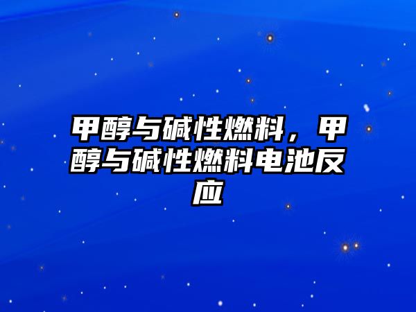 甲醇與堿性燃料，甲醇與堿性燃料電池反應(yīng)