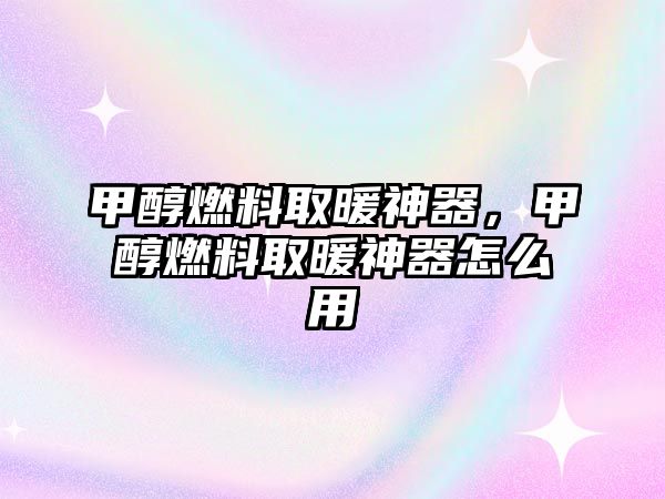 甲醇燃料取暖神器，甲醇燃料取暖神器怎么用