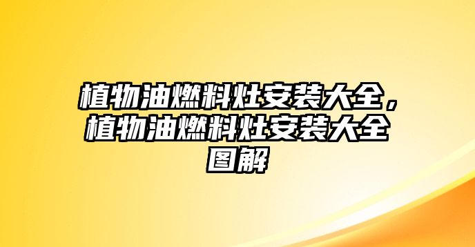 植物油燃料灶安裝大全，植物油燃料灶安裝大全圖解