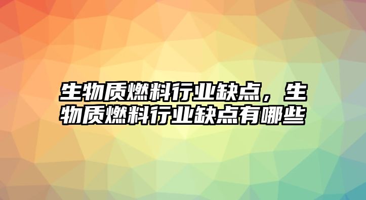 生物質(zhì)燃料行業(yè)缺點(diǎn)，生物質(zhì)燃料行業(yè)缺點(diǎn)有哪些