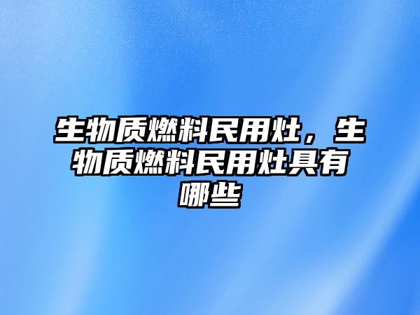 生物質燃料民用灶，生物質燃料民用灶具有哪些