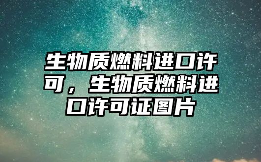 生物質燃料進口許可，生物質燃料進口許可證圖片