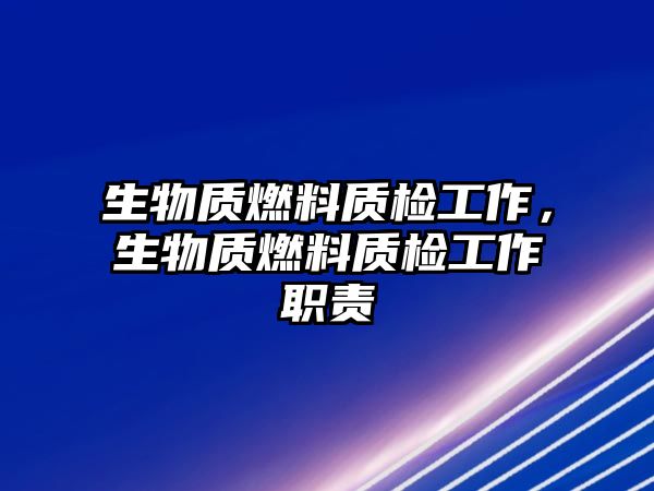 生物質燃料質檢工作，生物質燃料質檢工作職責