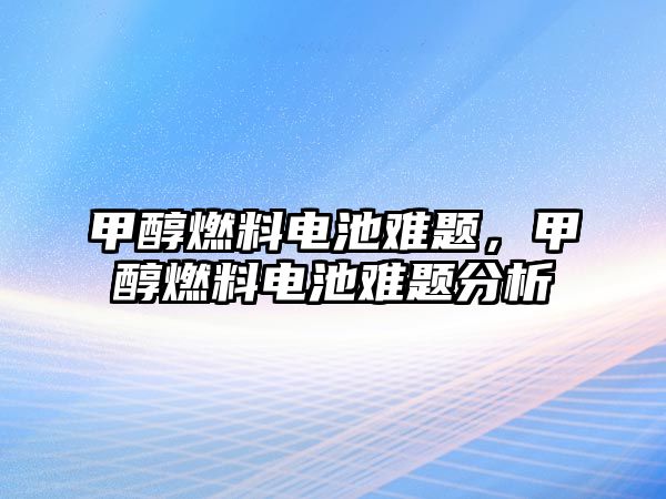 甲醇燃料電池難題，甲醇燃料電池難題分析