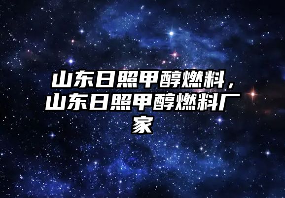 山東日照甲醇燃料，山東日照甲醇燃料廠家