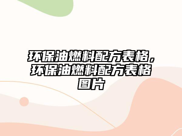 環(huán)保油燃料配方表格，環(huán)保油燃料配方表格圖片