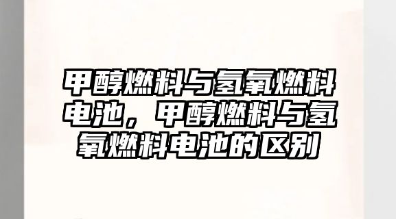 甲醇燃料與氫氧燃料電池，甲醇燃料與氫氧燃料電池的區(qū)別