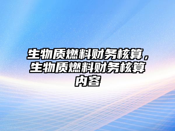 生物質(zhì)燃料財(cái)務(wù)核算，生物質(zhì)燃料財(cái)務(wù)核算內(nèi)容