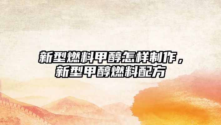 新型燃料甲醇怎樣制作，新型甲醇燃料配方