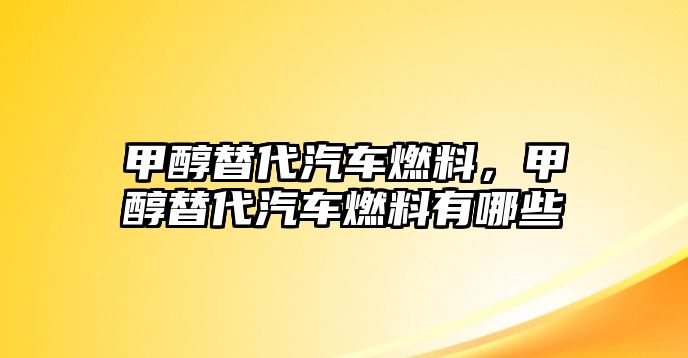 甲醇替代汽車燃料，甲醇替代汽車燃料有哪些