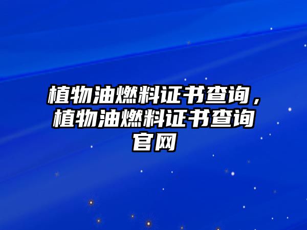 植物油燃料證書查詢，植物油燃料證書查詢官網(wǎng)