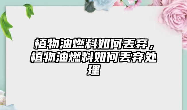 植物油燃料如何丟棄，植物油燃料如何丟棄處理