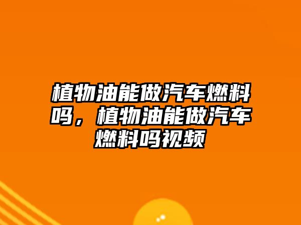 植物油能做汽車燃料嗎，植物油能做汽車燃料嗎視頻