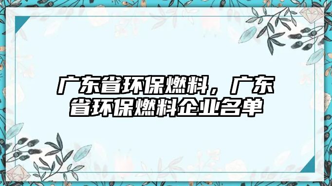 廣東省環(huán)保燃料，廣東省環(huán)保燃料企業(yè)名單