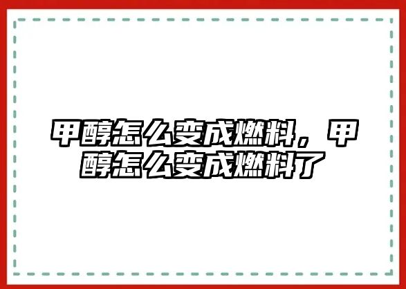 甲醇怎么變成燃料，甲醇怎么變成燃料了