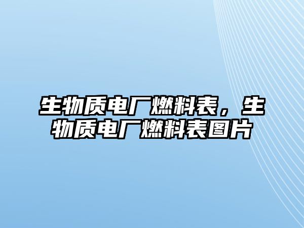 生物質(zhì)電廠燃料表，生物質(zhì)電廠燃料表圖片