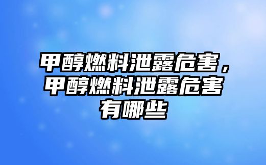 甲醇燃料泄露危害，甲醇燃料泄露危害有哪些