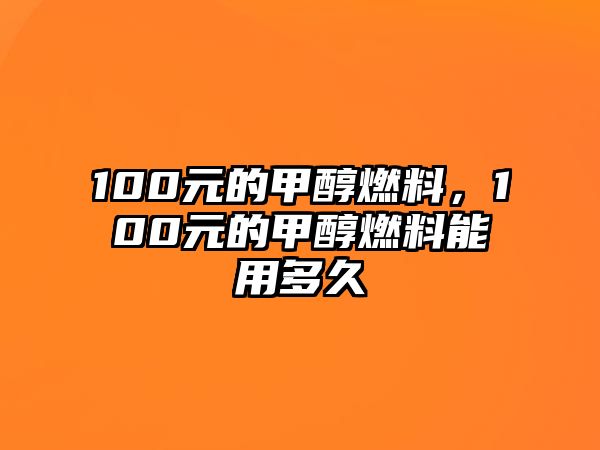 100元的甲醇燃料，100元的甲醇燃料能用多久