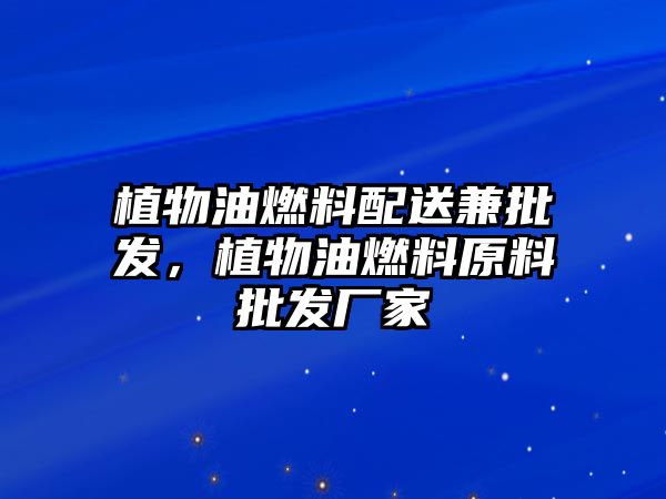 植物油燃料配送兼批發(fā)，植物油燃料原料批發(fā)廠家