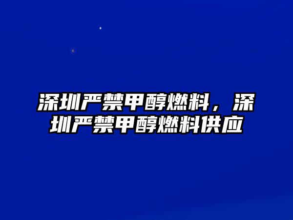 深圳嚴(yán)禁甲醇燃料，深圳嚴(yán)禁甲醇燃料供應(yīng)