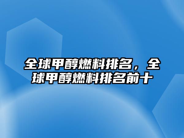 全球甲醇燃料排名，全球甲醇燃料排名前十