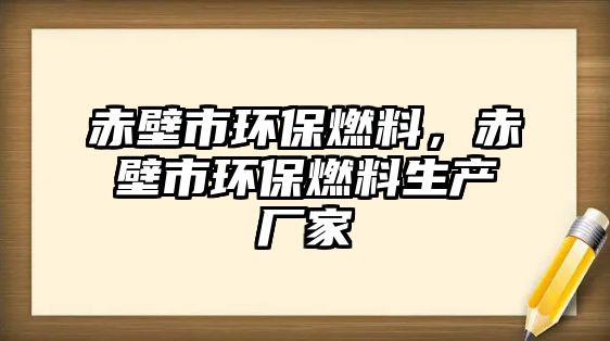 赤壁市環(huán)保燃料，赤壁市環(huán)保燃料生產(chǎn)廠家