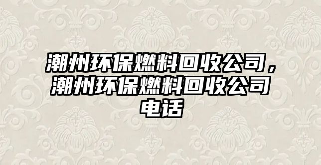 潮州環(huán)保燃料回收公司，潮州環(huán)保燃料回收公司電話