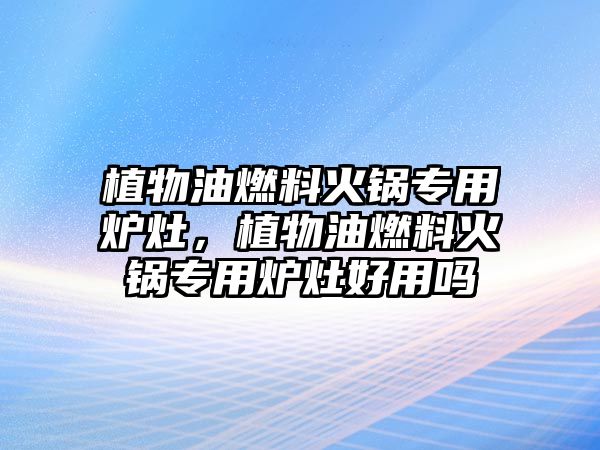 植物油燃料火鍋專用爐灶，植物油燃料火鍋專用爐灶好用嗎