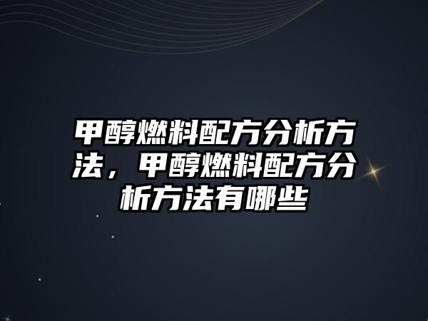 甲醇燃料配方分析方法，甲醇燃料配方分析方法有哪些