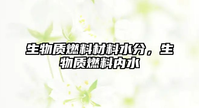 生物質(zhì)燃料材料水分，生物質(zhì)燃料內(nèi)水