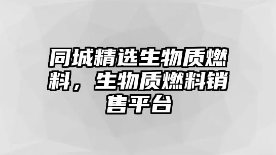 同城精選生物質燃料，生物質燃料銷售平臺