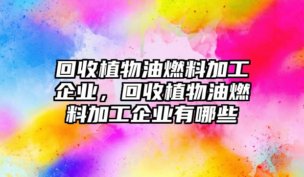 回收植物油燃料加工企業(yè)，回收植物油燃料加工企業(yè)有哪些